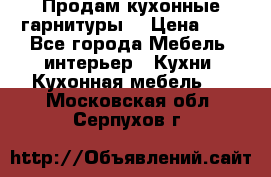 Продам кухонные гарнитуры! › Цена ­ 1 - Все города Мебель, интерьер » Кухни. Кухонная мебель   . Московская обл.,Серпухов г.